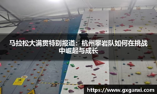 马拉松大满贯特别报道：杭州攀岩队如何在挑战中崛起与成长